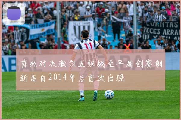 首轮对决激烈五组战至平局创赛制新高自2014年后首次出现