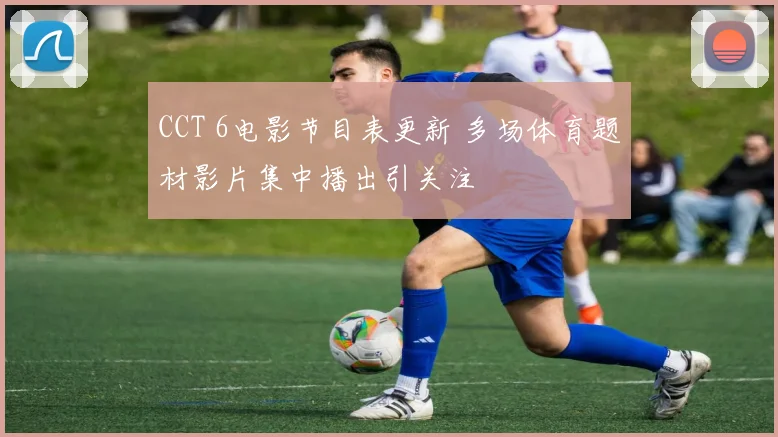 CCT 6电影节目表更新 多场体育题材影片集中播出引关注