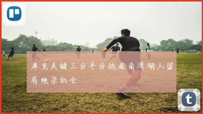 库克关键三分平分战局南湾湖人留有绝杀机会