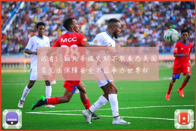 记者：因凡蒂诺失职不敢表态美国若无法保障安全不应承办世界杯