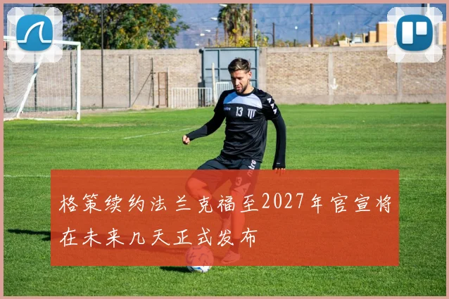 格策续约法兰克福至2027年官宣将在未来几天正式发布