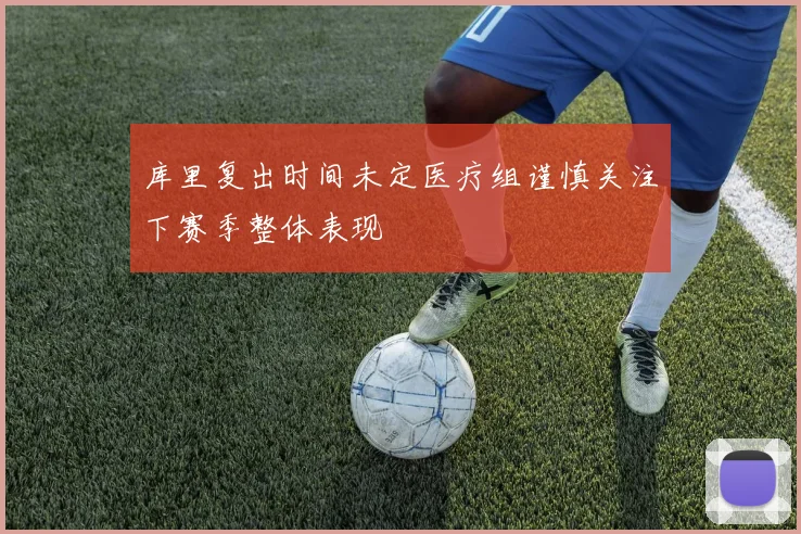 库里复出时间未定医疗组谨慎关注下赛季整体表现