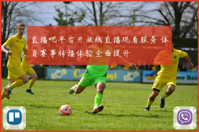 直播吧平台开放线直播观看服务 体育赛事转播体验全面提升