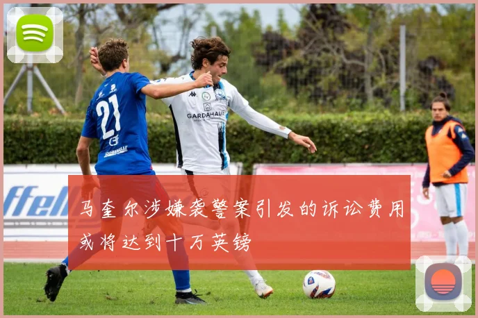 马奎尔涉嫌袭警案引发的诉讼费用或将达到十万英镑