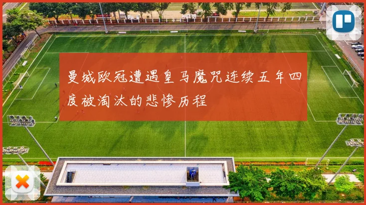 曼城欧冠遭遇皇马魔咒连续五年四度被淘汰的悲惨历程