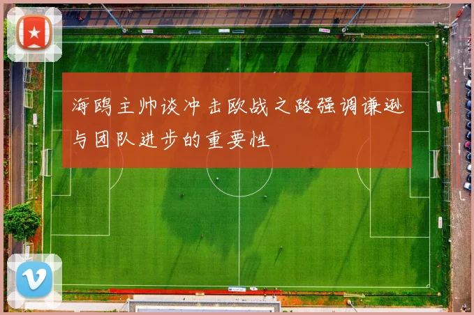 海鸥主帅谈冲击欧战之路强调谦逊与团队进步的重要性